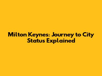 Milton Keynes: Journey to City Status Explained