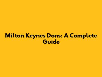 Milton Keynes Dons: A Complete Guide