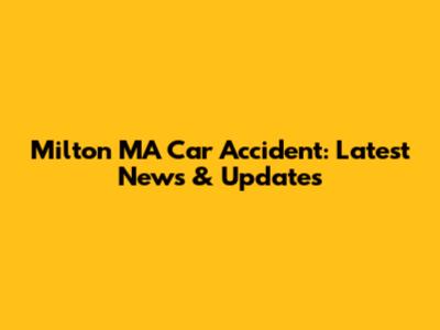 Milton MA Car Accident: Latest News & Updates