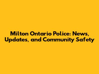 Milton Ontario Police: News, Updates, and Community Safety
