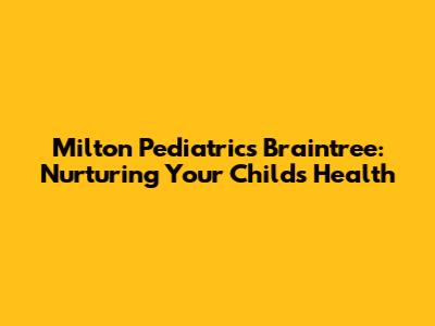 Milton Pediatrics Braintree: Nurturing Your Child's Health