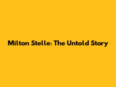 Milton Stelle: The Untold Story