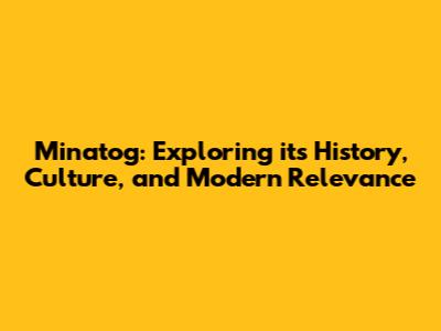Minatog: Exploring its History, Culture, and Modern Relevance