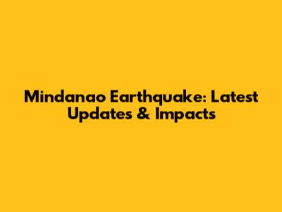 Mindanao Earthquake: Latest Updates & Impacts