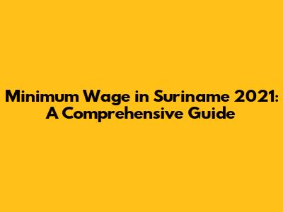 Minimum Wage in Suriname 2021: A Comprehensive Guide