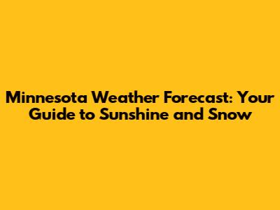 Minnesota Weather Forecast: Your Guide to Sunshine and Snow