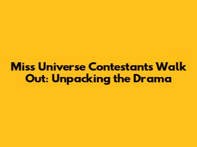 Miss Universe Contestants Walk Out: Unpacking the Drama