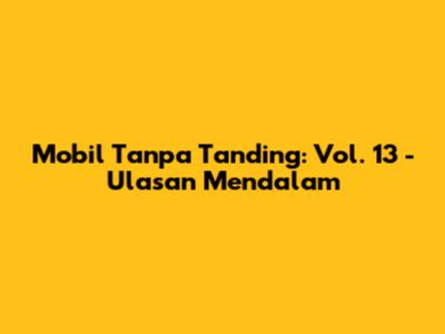 Mobil Tanpa Tanding: Vol. 13 - Ulasan Mendalam