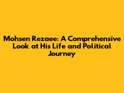 Mohsen Rezaee: A Comprehensive Look at His Life and Political Journey