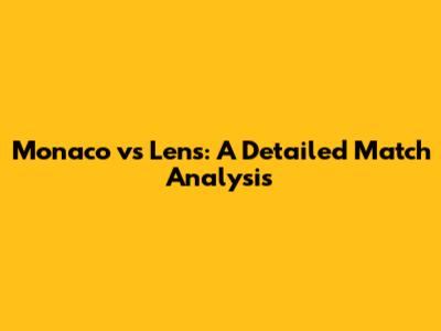 Monaco vs Lens: A Detailed Match Analysis