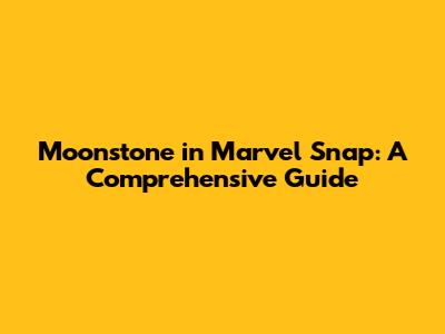 Moonstone in Marvel Snap: A Comprehensive Guide
