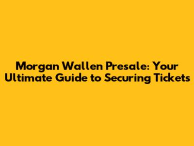 Morgan Wallen Presale: Your Ultimate Guide to Securing Tickets