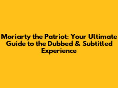 Moriarty the Patriot: Your Ultimate Guide to the Dubbed & Subtitled Experience