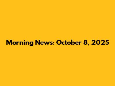 Morning News: October 8, 2025