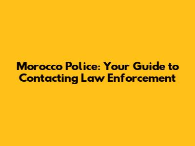 Morocco Police: Your Guide to Contacting Law Enforcement