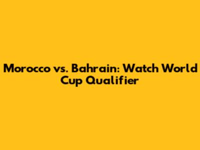 Morocco vs. Bahrain: Watch World Cup Qualifier