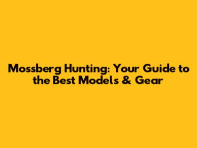 Mossberg Hunting: Your Guide to the Best Models & Gear