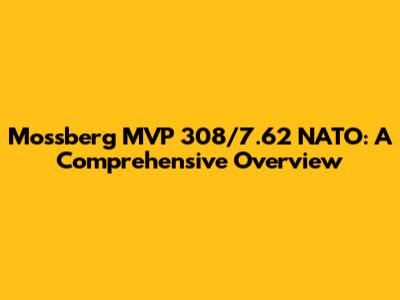 Mossberg MVP 308/7.62 NATO: A Comprehensive Overview