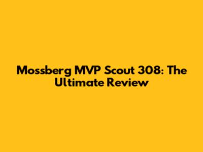 Mossberg MVP Scout 308: The Ultimate Review