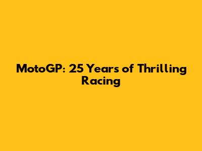 MotoGP: 25 Years of Thrilling Racing