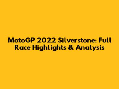 MotoGP 2022 Silverstone: Full Race Highlights & Analysis