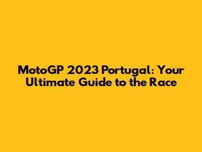 MotoGP 2023 Portugal: Your Ultimate Guide to the Race
