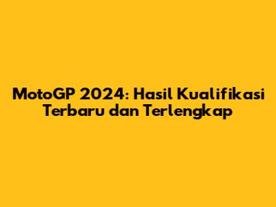 MotoGP 2024: Hasil Kualifikasi Terbaru dan Terlengkap