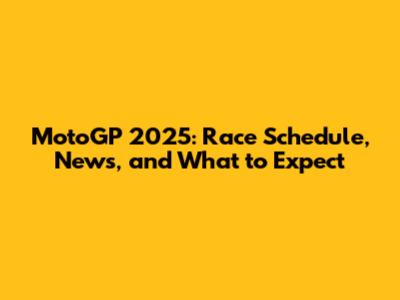MotoGP 2025: Race Schedule, News, and What to Expect