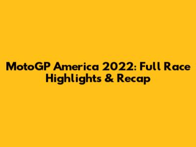MotoGP America 2022: Full Race Highlights & Recap