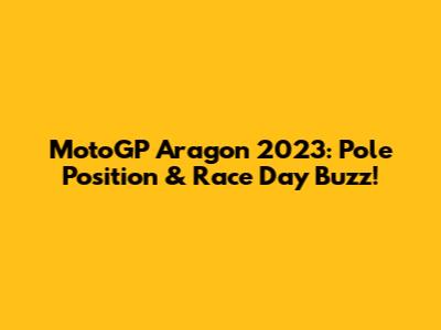 MotoGP Aragon 2023: Pole Position & Race Day Buzz!