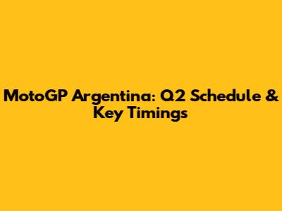 MotoGP Argentina: Q2 Schedule & Key Timings