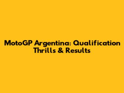MotoGP Argentina: Qualification Thrills & Results