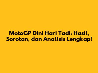 MotoGP Dini Hari Tadi: Hasil, Sorotan, dan Analisis Lengkap!