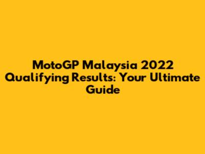 MotoGP Malaysia 2022 Qualifying Results: Your Ultimate Guide