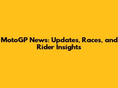 MotoGP News: Updates, Races, and Rider Insights