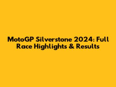 MotoGP Silverstone 2024: Full Race Highlights & Results
