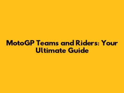 MotoGP Teams and Riders: Your Ultimate Guide