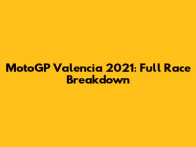 MotoGP Valencia 2021: Full Race Breakdown
