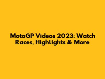 MotoGP Videos 2023: Watch Races, Highlights & More