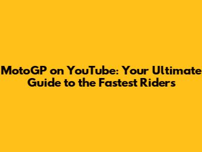 MotoGP on YouTube: Your Ultimate Guide to the Fastest Riders