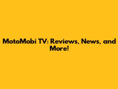 MotoMobi TV: Reviews, News, and More!