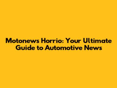 Motonews Horrio: Your Ultimate Guide to Automotive News