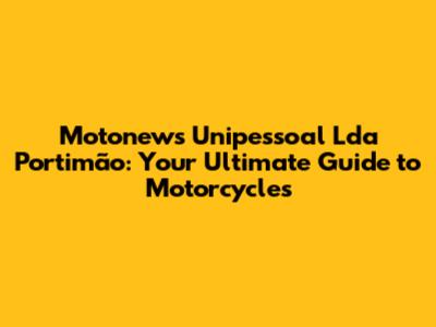 Motonews Unipessoal Lda Portimão: Your Ultimate Guide to Motorcycles