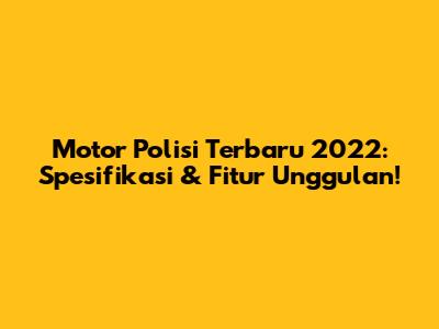 Motor Polisi Terbaru 2022: Spesifikasi & Fitur Unggulan!