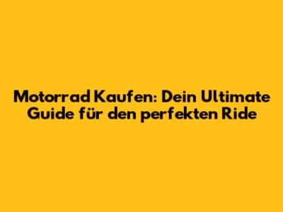 Motorrad Kaufen: Dein Ultimate Guide für den perfekten Ride