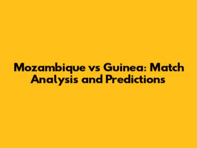 Mozambique vs Guinea: Match Analysis and Predictions