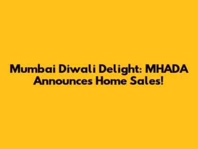 Mumbai Diwali Delight: MHADA Announces Home Sales!