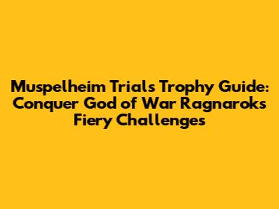 Muspelheim Trials Trophy Guide: Conquer God of War Ragnarok's Fiery Challenges