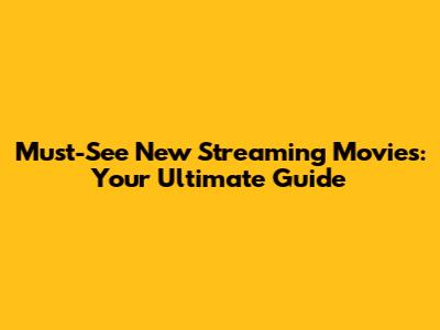 Must-See New Streaming Movies: Your Ultimate Guide