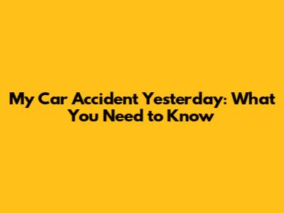 My Car Accident Yesterday: What You Need to Know
